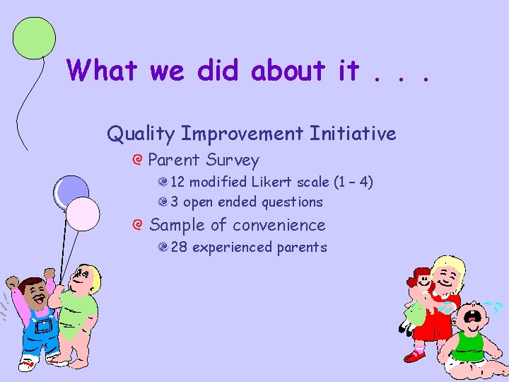 What we did about it. . . Quality Improvement Initiative Parent Survey 12 modified