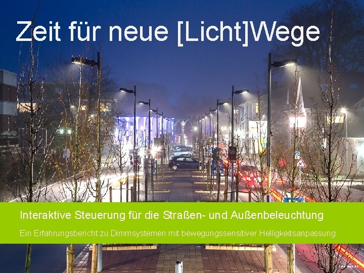 Zeit für neue [Licht]Wege Interaktive Steuerung für die Straßen- und Außenbeleuchtung Ein Erfahrungsbericht zu