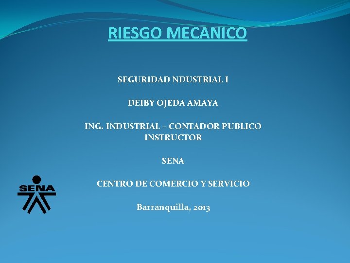 RIESGO MECANICO SEGURIDAD NDUSTRIAL I DEIBY OJEDA AMAYA ING. INDUSTRIAL – CONTADOR PUBLICO INSTRUCTOR