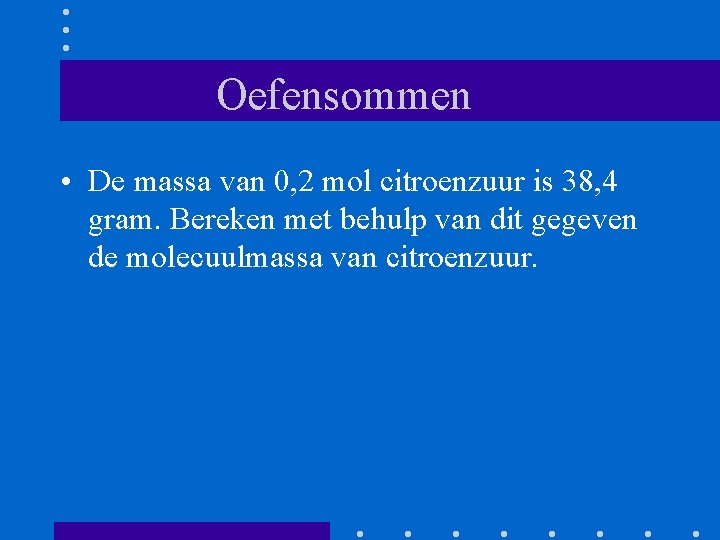 Oefensommen • De massa van 0, 2 mol citroenzuur is 38, 4 gram. Bereken Oefensommen • De massa van 0, 2 mol citroenzuur is 38, 4 gram. Bereken