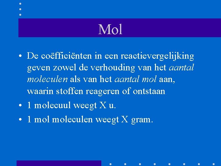 Mol • De coëfficiënten in een reactievergelijking geven zowel de verhouding van het aantal Mol • De coëfficiënten in een reactievergelijking geven zowel de verhouding van het aantal