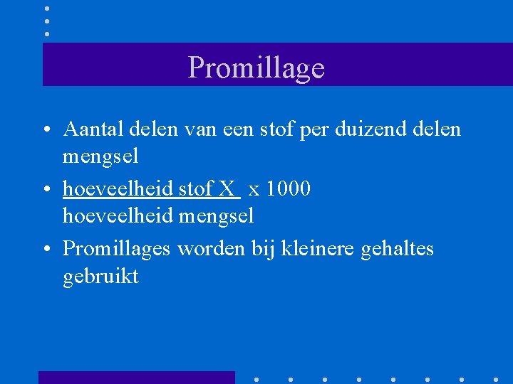 Promillage • Aantal delen van een stof per duizend delen mengsel • hoeveelheid stof Promillage • Aantal delen van een stof per duizend delen mengsel • hoeveelheid stof