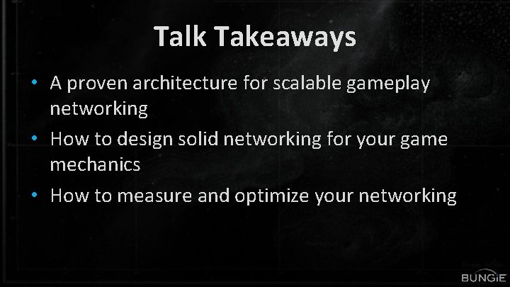 Talk Takeaways • A proven architecture for scalable gameplay networking • How to design