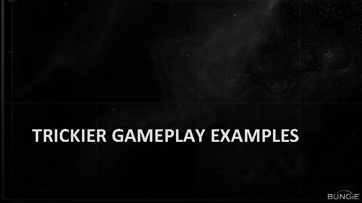 TRICKIER GAMEPLAY EXAMPLES 