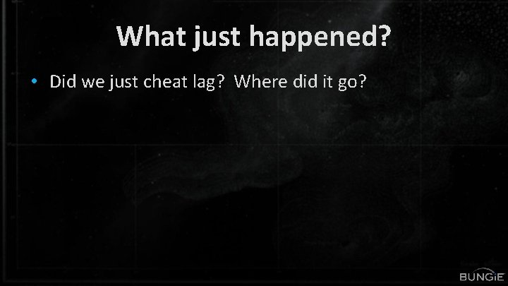 What just happened? • Did we just cheat lag? Where did it go? 