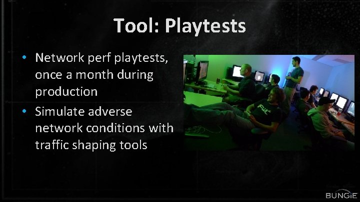 Tool: Playtests • Network perf playtests, once a month during production • Simulate adverse