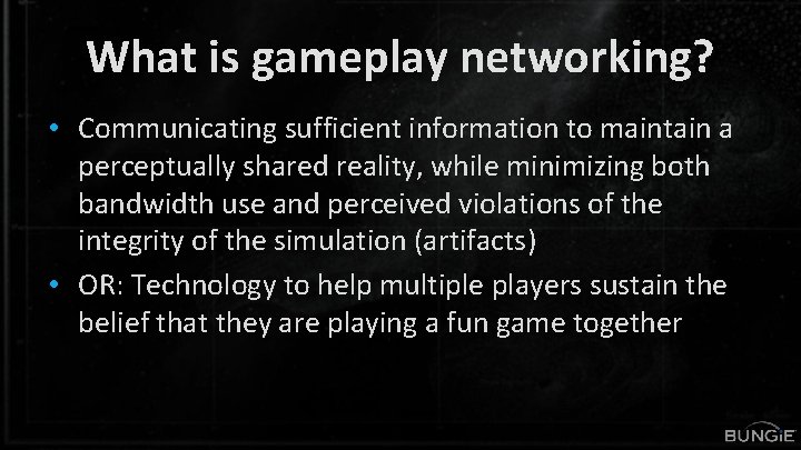 What is gameplay networking? • Communicating sufficient information to maintain a perceptually shared reality,