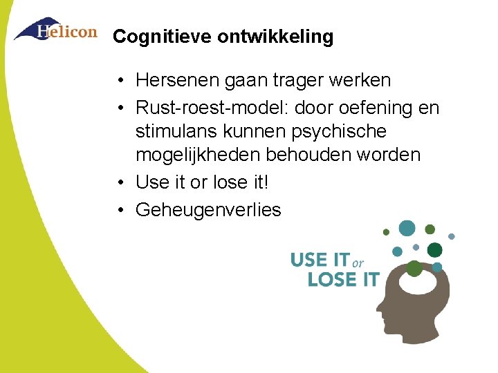 Cognitieve ontwikkeling • Hersenen gaan trager werken • Rust-roest-model: door oefening en stimulans kunnen Cognitieve ontwikkeling • Hersenen gaan trager werken • Rust-roest-model: door oefening en stimulans kunnen
