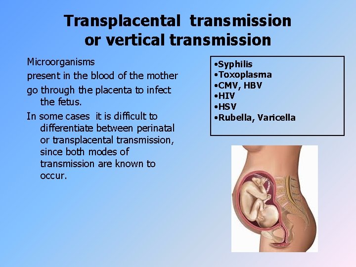 Transplacental transmission or vertical transmission Microorganisms present in the blood of the mother go