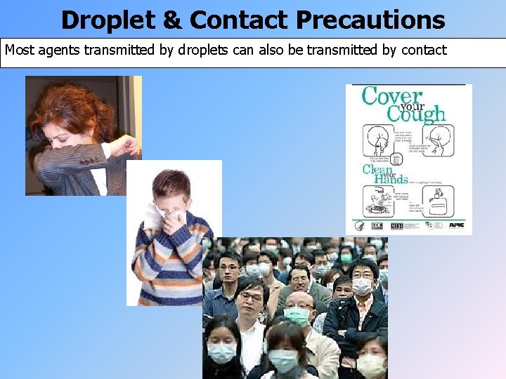 Droplet & Contact Precautions Most agents transmitted by droplets can also be transmitted by