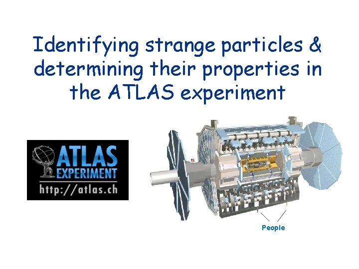 Identifying strange particles & determining their properties in the ATLAS experiment People 