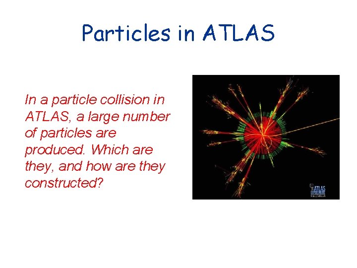 Particles in ATLAS In a particle collision in ATLAS, a large number of particles