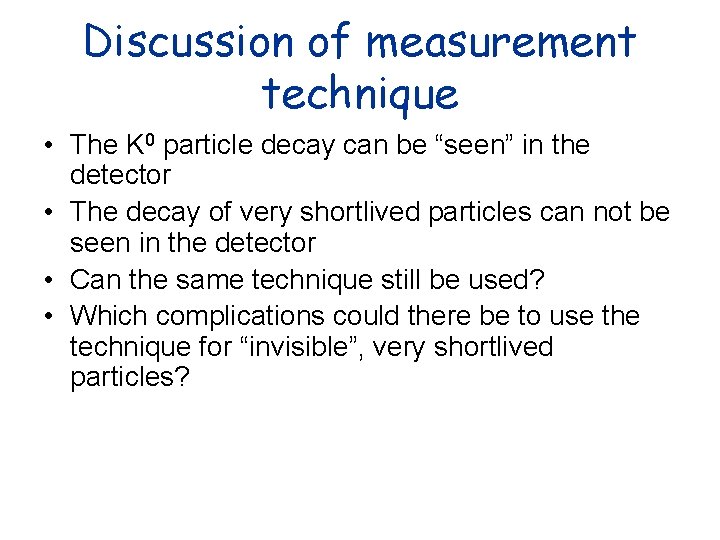 Discussion of measurement technique • The K 0 particle decay can be “seen” in