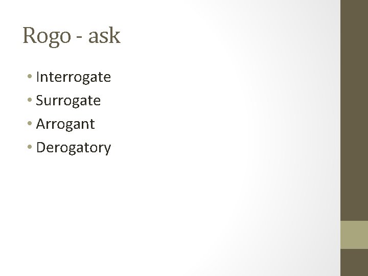 Rogo - ask • Interrogate • Surrogate • Arrogant • Derogatory 
