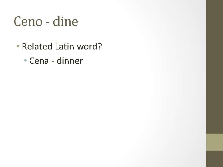Ceno - dine • Related Latin word? • Cena - dinner 