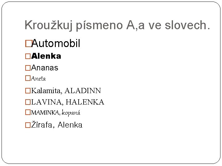 Kroužkuj písmeno A, a ve slovech. �Automobil �Alenka �Ananas �Aneta �Kalamita, ALADINN �LAVINA, HALENKA