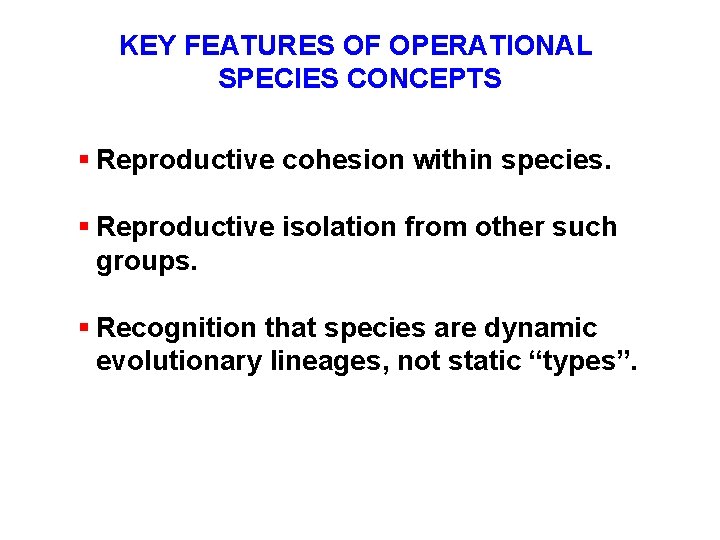 KEY FEATURES OF OPERATIONAL SPECIES CONCEPTS § Reproductive cohesion within species. § Reproductive isolation