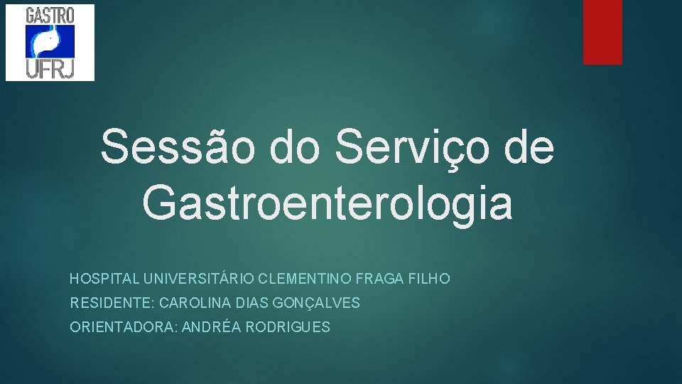 Sessão do Serviço de Gastroenterologia HOSPITAL UNIVERSITÁRIO CLEMENTINO FRAGA FILHO RESIDENTE: CAROLINA DIAS GONÇALVES