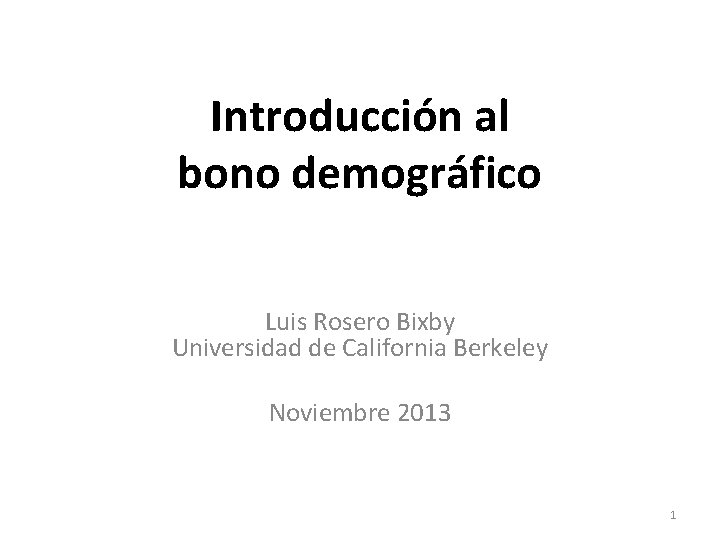 Introducción al bono demográfico Luis Rosero Bixby Universidad de California Berkeley Noviembre 2013 1