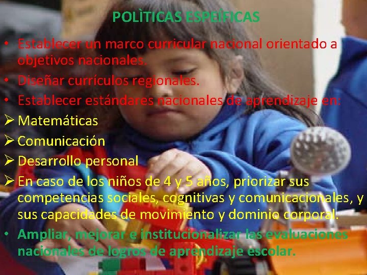 POLÌTICAS ESPEÍFICAS • Establecer un marco curricular nacional orientado a objetivos nacionales. • Diseñar