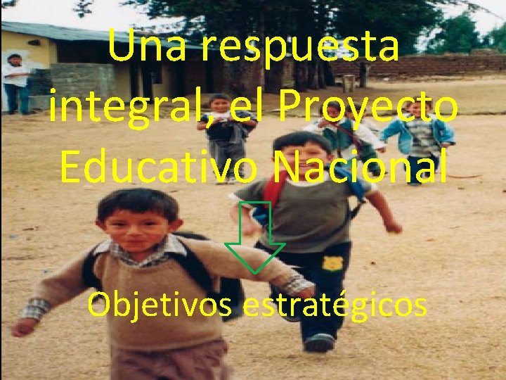 Una respuesta integral, el Proyecto Educativo Nacional Objetivos estratégicos 