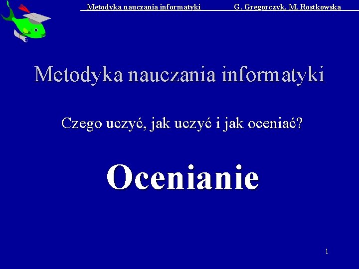 Metodyka nauczania informatyki G. Gregorczyk, M. Rostkowska Metodyka nauczania informatyki Czego uczyć, jak uczyć