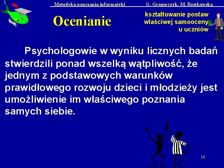 Metodyka nauczania informatyki Ocenianie G. Gregorczyk, M. Rostkowska kształtowanie postaw właściwej samooceny u uczniów