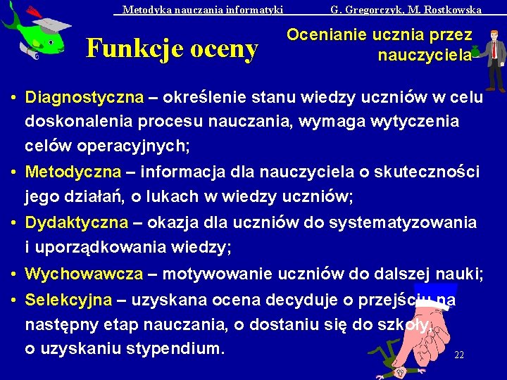 Metodyka nauczania informatyki Funkcje oceny G. Gregorczyk, M. Rostkowska Ocenianie ucznia przez nauczyciela •