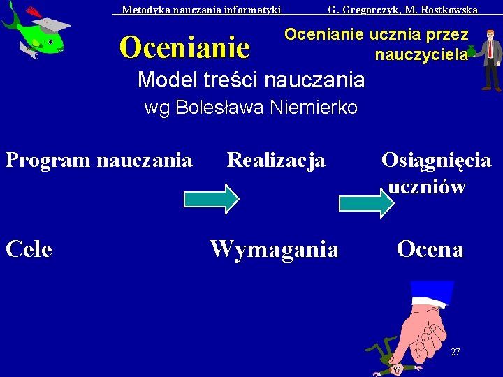 Metodyka nauczania informatyki Ocenianie G. Gregorczyk, M. Rostkowska Ocenianie ucznia przez nauczyciela Model treści