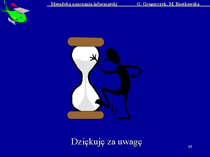 Metodyka nauczania informatyki G. Gregorczyk, M. Rostkowska Dziękuję za uwagę 44 