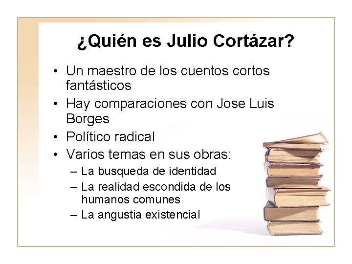 ¿Quién es Julio Cortázar? • Un maestro de los cuentos cortos fantásticos • Hay