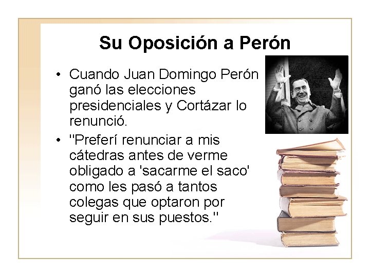 Su Oposición a Perón • Cuando Juan Domingo Perón ganó las elecciones presidenciales y