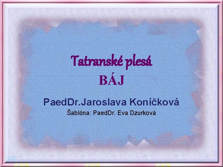 Tatranské plesá BÁJ Paed. Dr. Jaroslava Koníčková Šablóna: Paed. Dr. Eva Dzurková 