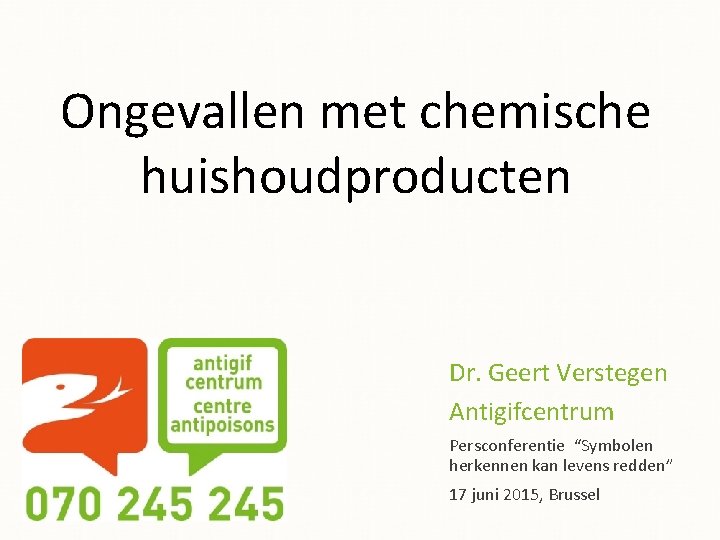 Ongevallen met chemische huishoudproducten Dr. Geert Verstegen Antigifcentrum Persconferentie “Symbolen herkennen kan levens redden”