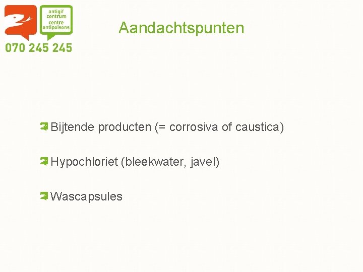 Aandachtspunten Bijtende producten (= corrosiva of caustica) Hypochloriet (bleekwater, javel) Wascapsules 