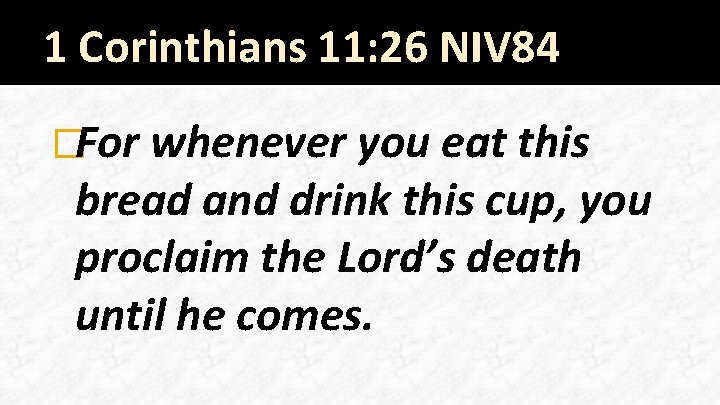 1 Corinthians 11: 26 NIV 84 �For whenever you eat this bread and drink