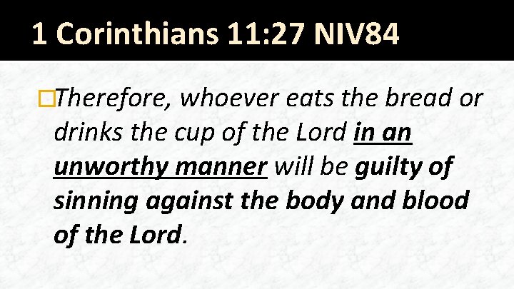 1 Corinthians 11: 27 NIV 84 �Therefore, whoever eats the bread or drinks the