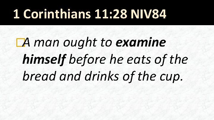 1 Corinthians 11: 28 NIV 84 �A man ought to examine himself before he