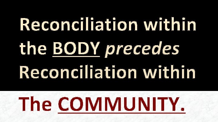Reconciliation within the BODY precedes Reconciliation within The COMMUNITY. 