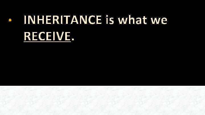  • INHERITANCE is what we RECEIVE. 