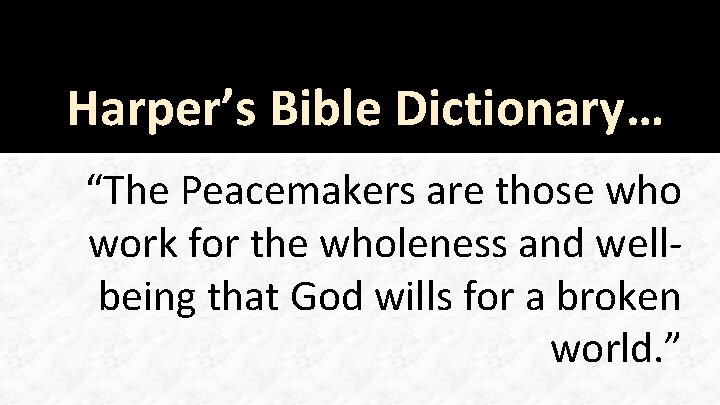 Harper’s Bible Dictionary… “The Peacemakers are those who work for the wholeness and wellbeing