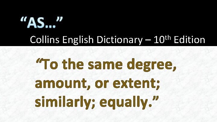 “AS…” Collins English Dictionary – 10 th Edition “To the same degree, amount, or