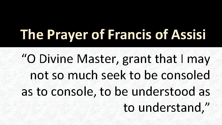 The Prayer of Francis of Assisi “O Divine Master, grant that I may not
