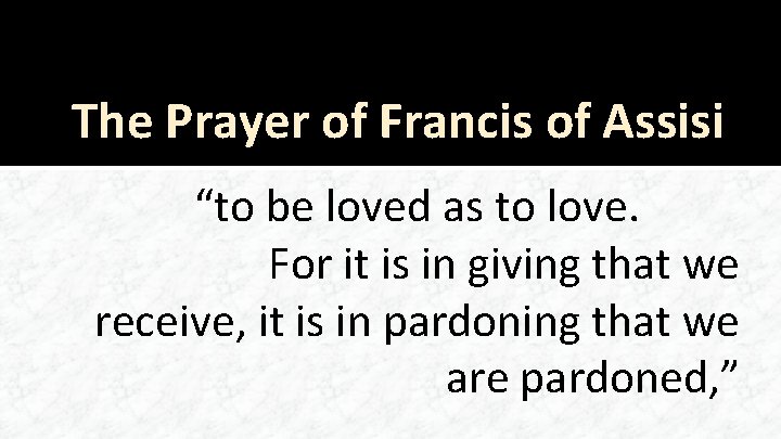 The Prayer of Francis of Assisi “to be loved as to love. For it