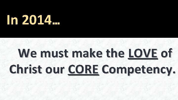 In 2014… We must make the LOVE of Christ our CORE Competency. 