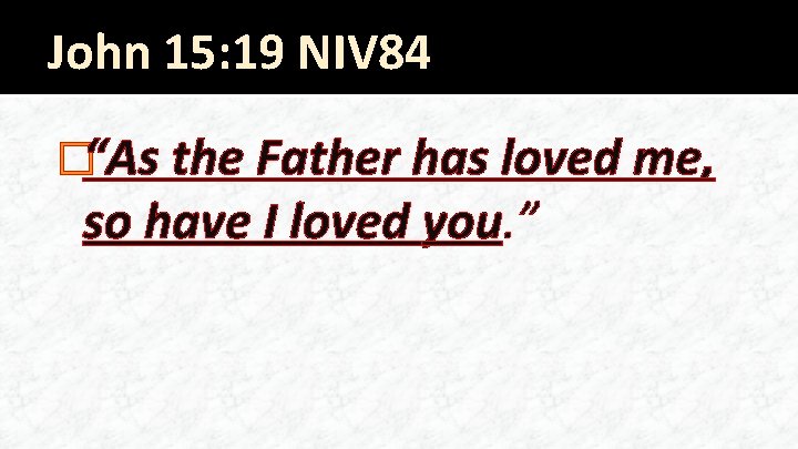 John 15: 19 NIV 84 �“As the Father has loved me, so have I