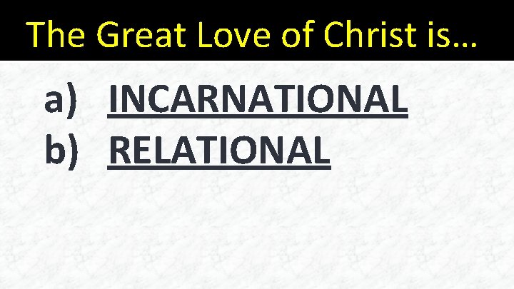 The Great Love of Christ is… a) INCARNATIONAL b) RELATIONAL 