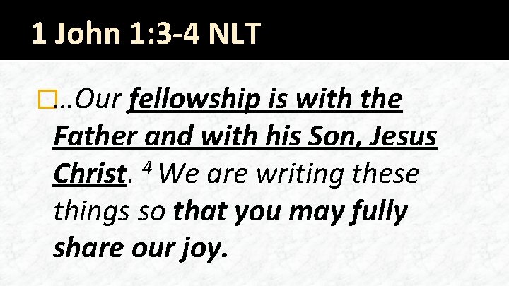 1 John 1: 3 -4 NLT �…Our fellowship is with the Father and with