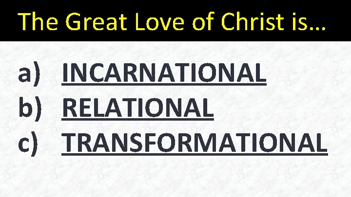 The Great Love of Christ is… a) INCARNATIONAL b) RELATIONAL c) TRANSFORMATIONAL 