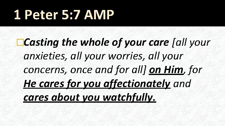 1 Peter 5: 7 AMP �Casting the whole of your care [all your anxieties,